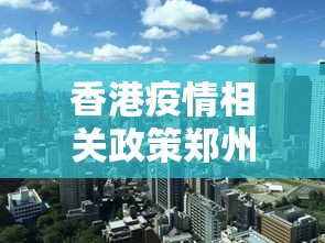 香港疫情相关政策郑州最新(郑州新冠疫情起止时间和结束时间是多少)