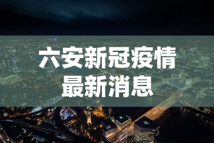 六安新冠疫情最新消息,六安新冠疫情最新消息