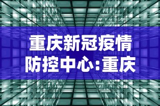 重庆新冠疫情防控中心:重庆新冠疫情最新消息