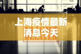 上海疫情最新消息今天，上海疫情今日最新动态