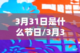 3月31日是什么节日/3月31日是什么节日或纪念日