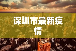 深圳市最新疫情，深圳最新疫情通报