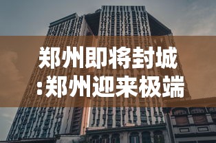 郑州即将封城:郑州迎来极端天气挑战