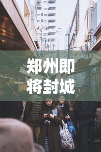 郑州即将封城:郑州迎来极端天气挑战