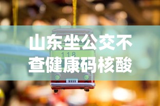 山东坐公交不查健康码核酸（山东用健康码挂号 是哪个app打开健康码的）