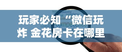 玩家必知“微信玩炸 金花房卡在哪里购买”详细介绍房卡使用方式