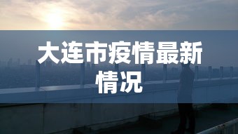 大连市疫情最新情况