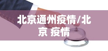 北京通州疫情/北京 疫情 北京通州疫情/北京 疫情