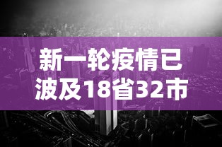 新一轮疫情已波及18省32市，新一轮疫情波及18省32市