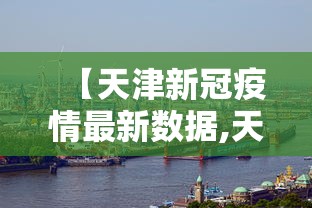 【天津新冠疫情最新数据,天津疫情最新通报】