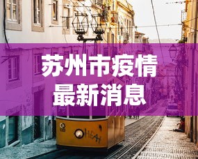 苏州市疫情最新消息，苏州疫情最新动态