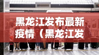 黑龙江发布最新疫情（黑龙江发布霾预警）