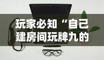 玩家必知“自己建房间玩牌九的软件”房卡使用方法介绍