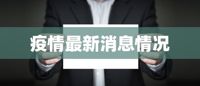 疫情最新消息情况,全国疫情最新动态与防控形势通报