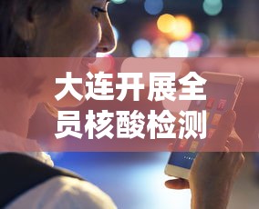 大连开展全员核酸检测,大连启动全员核酸检测