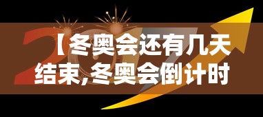 【冬奥会还有几天结束,冬奥会倒计时还有多少天】 【冬奥会还有几天结束,冬奥会倒计时还有多少天】