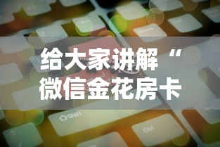 给大家讲解“微信金花房卡哪里购买”房卡获取方法 给大家讲解“微信金花房卡哪里购买”房卡获取方法