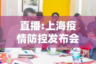 直播:上海疫情防控发布会
