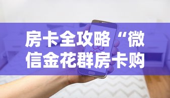 房卡全攻略“微信金花群房卡购买渠道”房卡使用方法介绍