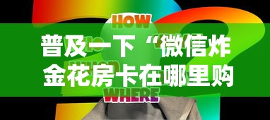普及一下“微信炸 金花房卡在哪里购买”房卡获取方法 普及一下“微信炸 金花房卡在哪里购买”房卡获取方法