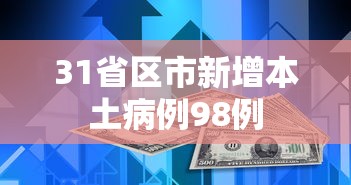 31省区市新增本土病例98例,31省区市新增本土病例98例