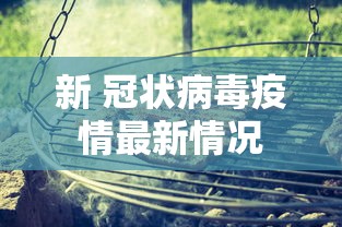 新 冠状病毒疫情最新情况，全球新冠疫情最新动态与防控进展