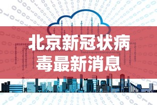 北京新冠状病毒最新消息,北京新冠疫情最新动态
