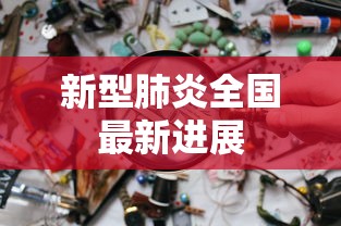新型肺炎全国最新进展,全国新型肺炎疫情最新进展