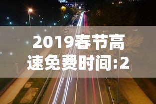 2019春节高速免费时间:2019春节高速返程高峰 2019春节高速免费时间:2019春节高速返程高峰