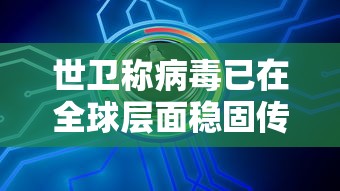 世卫称病毒已在全球层面稳固传播，世卫组织，病毒已在全球层面稳固传播