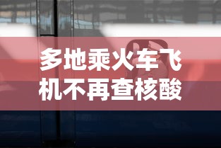 多地乘火车飞机不再查核酸 多地乘火车飞机不再查核酸