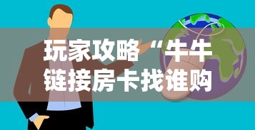 玩家攻略“牛牛链接房卡找谁购买”房卡获取方法