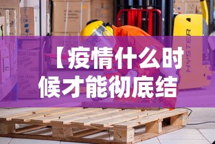 【疫情什么时候才能彻底结束/疫情什么时候可以结束】 【疫情什么时候才能彻底结束/疫情什么时候可以结束】