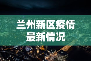 兰州新区疫情最新情况，兰州新区疫情最新动态