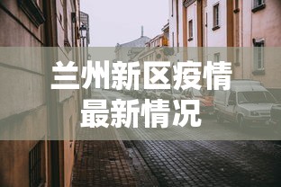 兰州新区疫情最新情况 兰州新区疫情最新情况