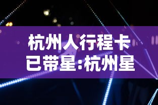 杭州人行程卡已带星:杭州星轨乐园发来验证码什么意思