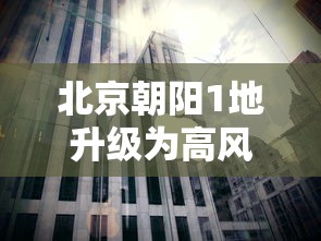 北京朝阳1地升级为高风险/北京朝阳空气质量未来一周预测