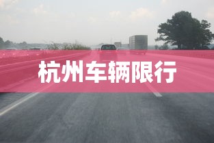 杭州车辆限行，杭州车辆限行规定汇总