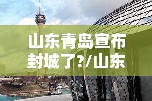 山东青岛宣布封城了?/山东青岛火灾最新消息扑灭了吗