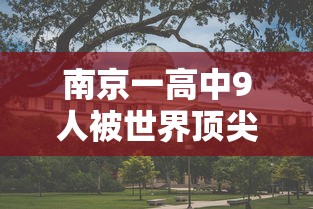 南京一高中9人被世界顶尖大学录取,南京一高中9人被世界顶尖大学录取