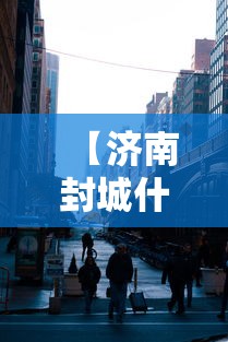 【济南封城什么时候结束,济南什么时候沦陷的】