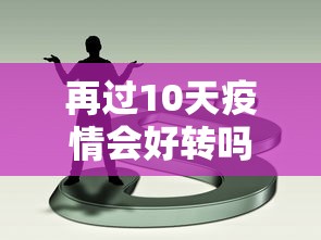 再过10天疫情会好转吗,再过10天疫情会好转吗?专家解读关键因素