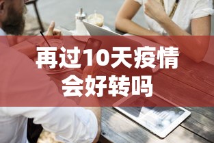 再过10天疫情会好转吗 再过10天疫情会好转吗
