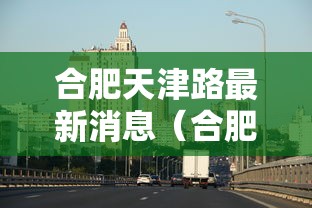 合肥天津路最新消息（合肥泾县路最新消息）