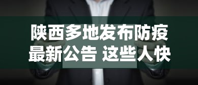 陕西多地发布防疫最新公告 这些人快报告,陕西多地发布防疫最新公告,这类人员须立即报告