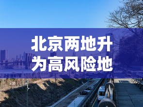 北京两地升为高风险地区 北京两地升为高风险地区