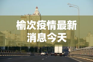 榆次疫情最新消息今天，榆次疫情最新消息，今日新增情况与防控动态