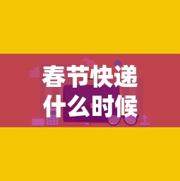 春节快递什么时候停运/春节快递什么时候停运2026