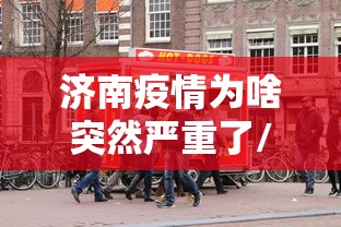 济南疫情为啥突然严重了/济南疫情最新情况