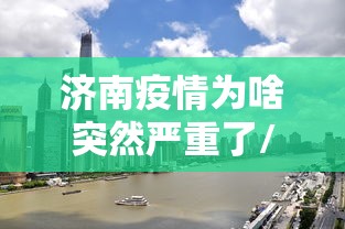 济南疫情为啥突然严重了/济南疫情最新情况